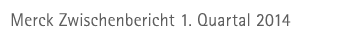 Merck Zwischenbericht 1. Quartal 2014